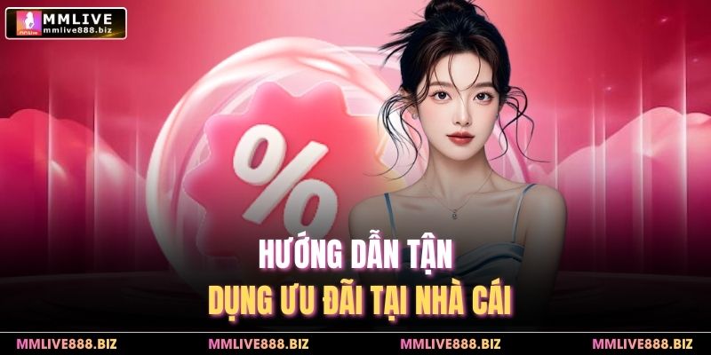 Hướng dẫn tận dụng ưu đãi tại nhà cái