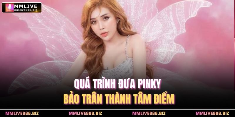 Quá trình đưa Pinky Bảo Trân thành tâm điểm