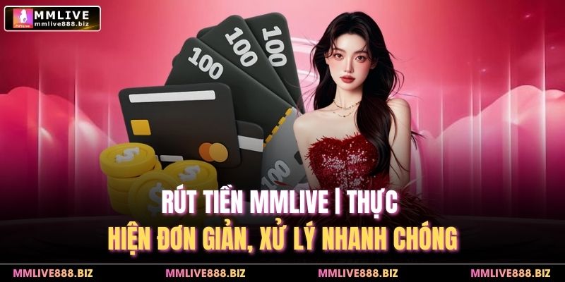 Rút Tiền MMlive | 4 Bước Rút Tiền Về Tài Khoản Nhanh Chóng